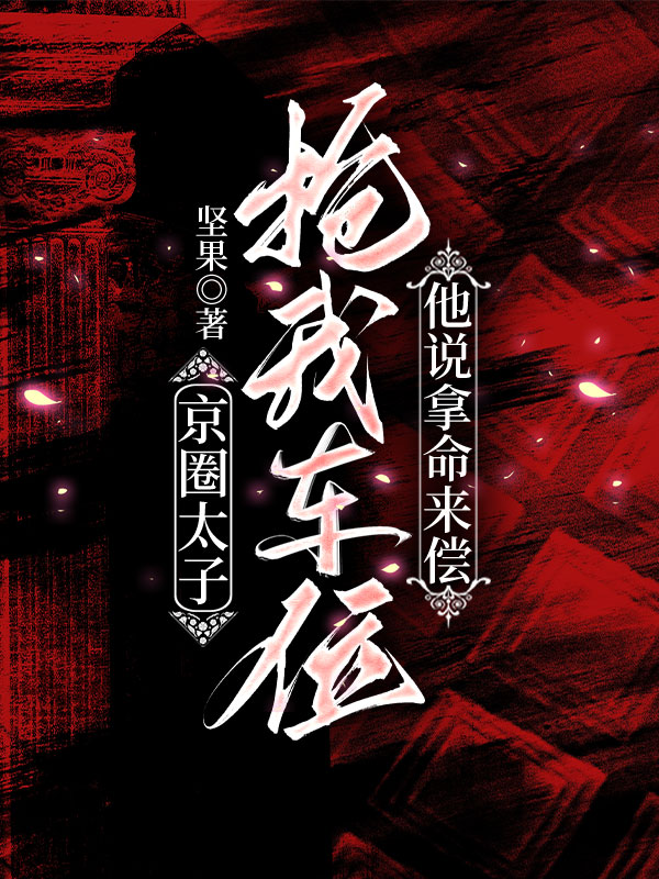 京圈太子抢我车位，他说拿命来偿