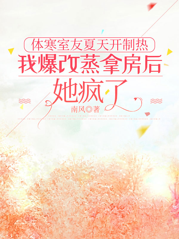 体寒室友夏天开制热，我爆改蒸拿房后她疯了