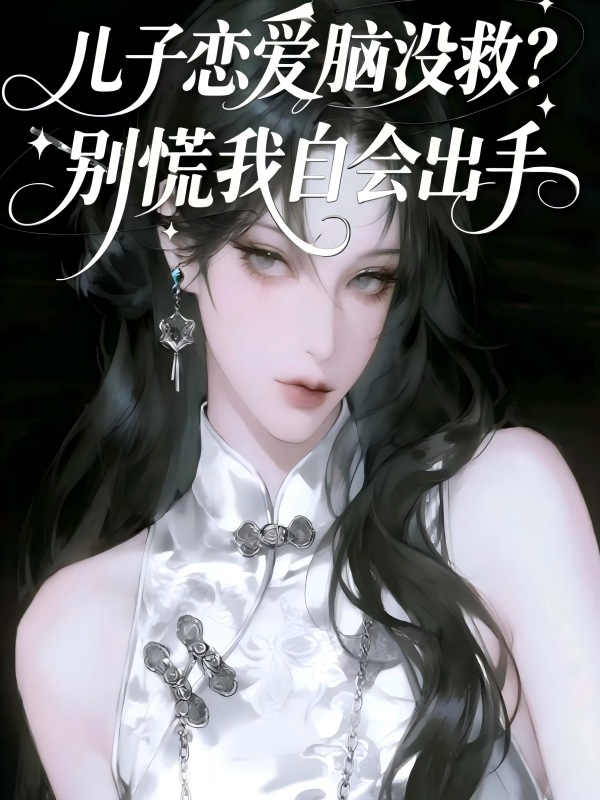 儿子恋爱脑没救？别慌我自会出手