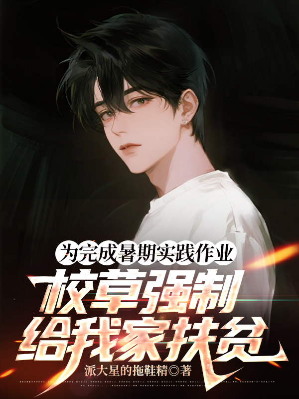 为完成暑期实践作业，校草强制给我家扶贫