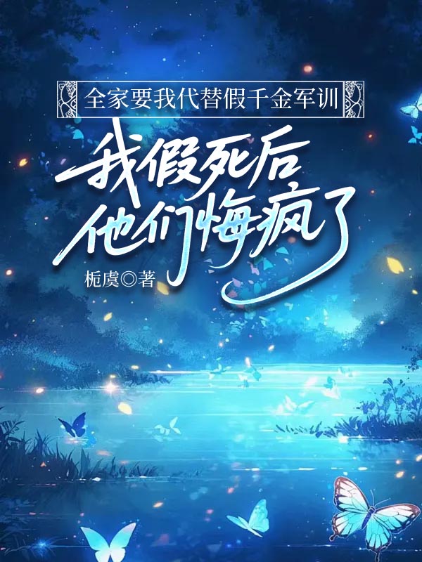 全家要我代替假千金军训，我假死后他们悔疯了