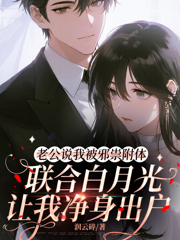 老公说我被邪祟附体，联合白月光让我净身出户