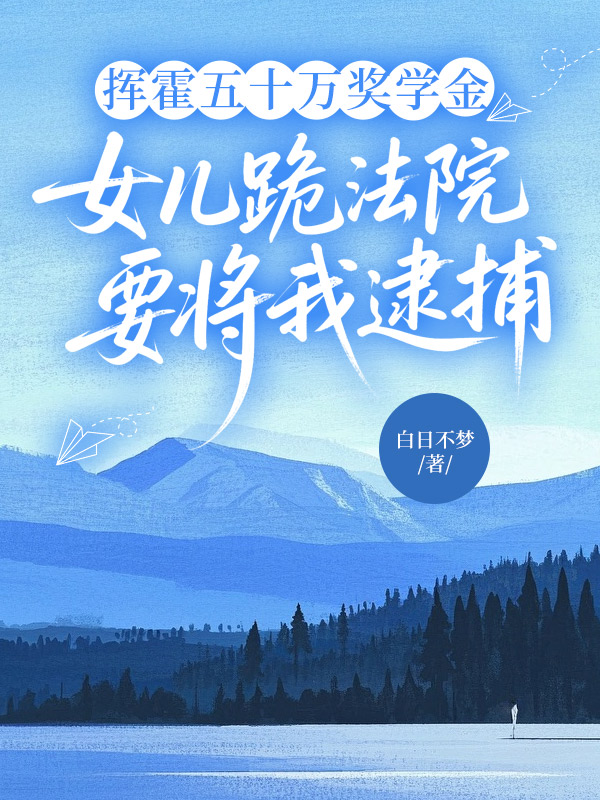 挥霍五十万奖学金，女儿跪法院要将我逮捕