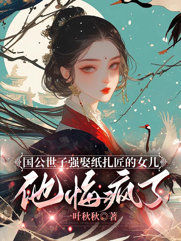 国公世子强娶纸扎匠女儿后，他悔疯了