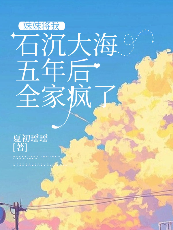 妹妹将我石沉大海五年后全家疯了