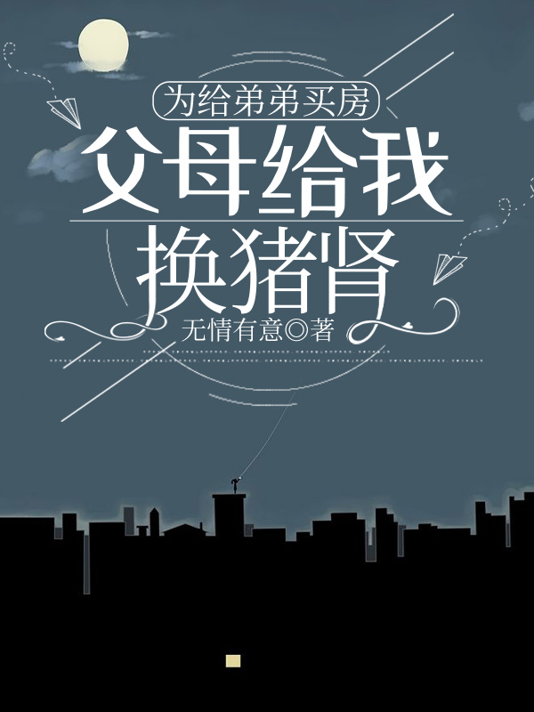 为给弟弟买房，父母给我换猪肾