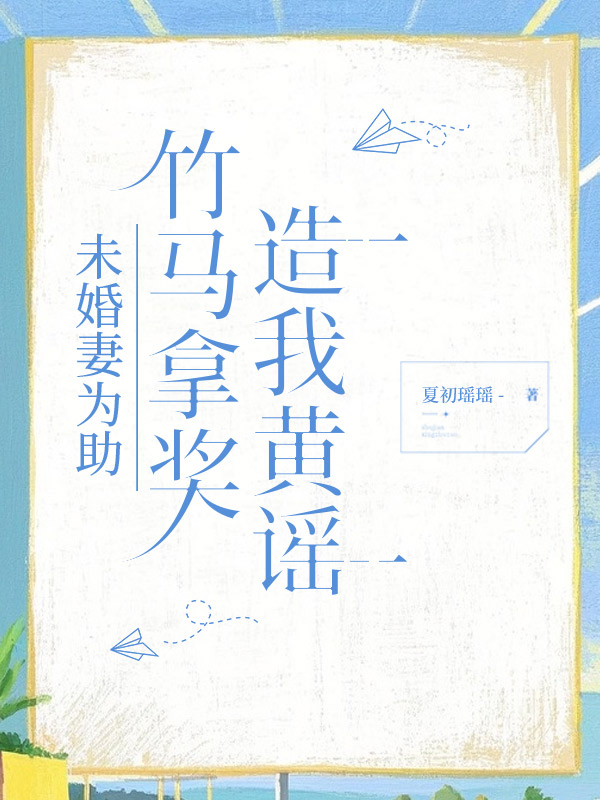未婚妻为助竹马拿奖，造我黄谣