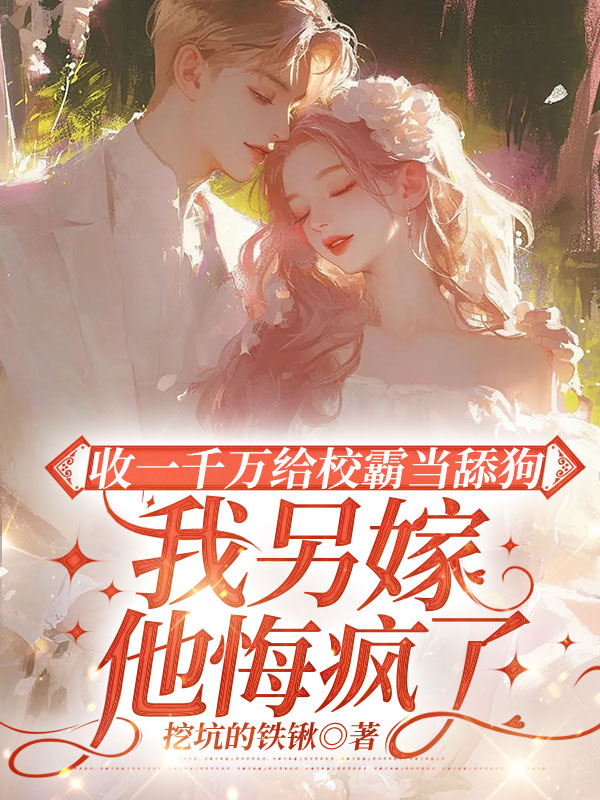 收一千万给校霸当舔狗，我另嫁他悔疯了