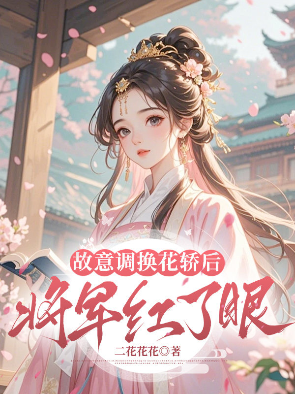 故意调换花轿后，将军红了眼