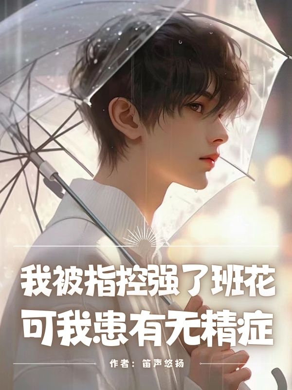 我被指控强了班花，可我患有无精症