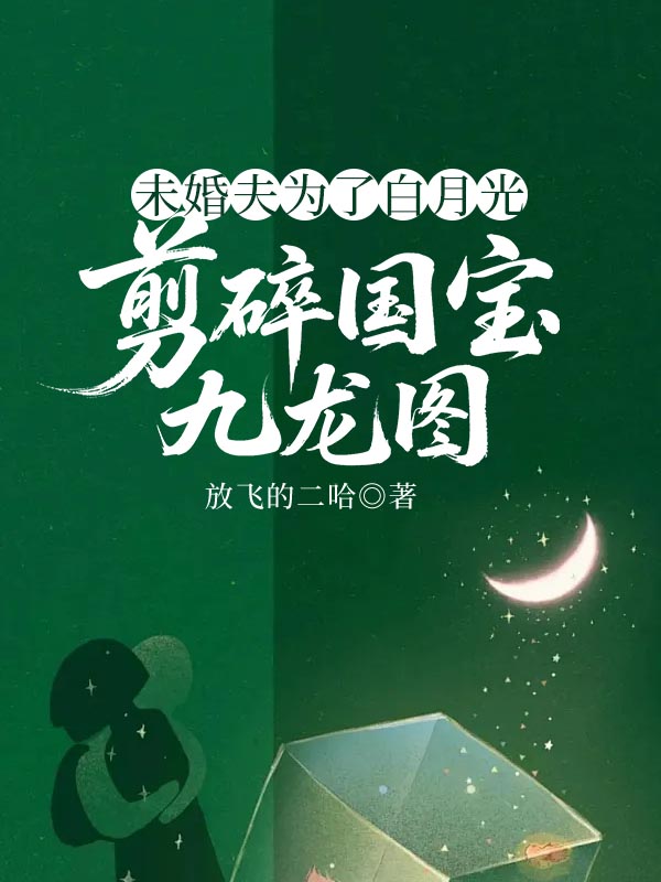 未婚夫为了白月光，剪碎国宝九龙图