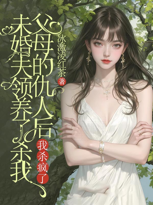 未婚夫领养了杀我父母的仇人后，我杀疯了