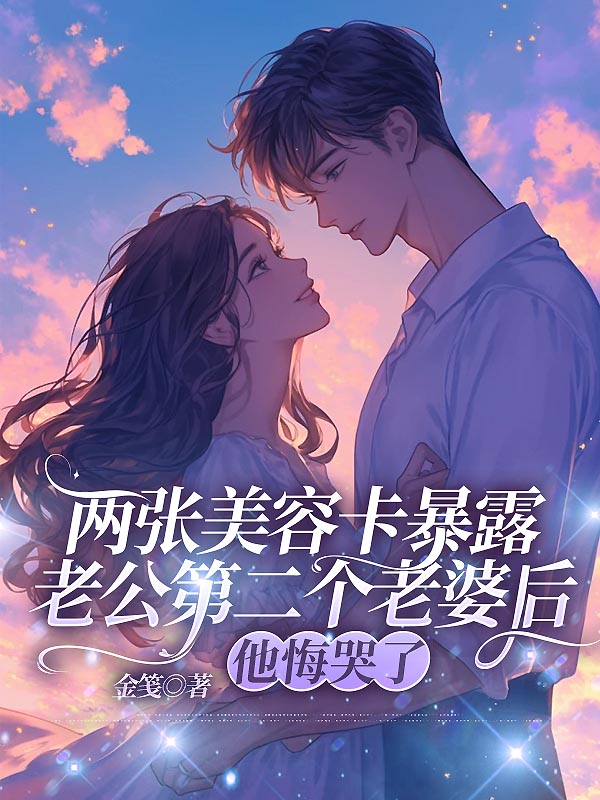 两张美容卡暴露老公第二个老婆后，他悔哭了