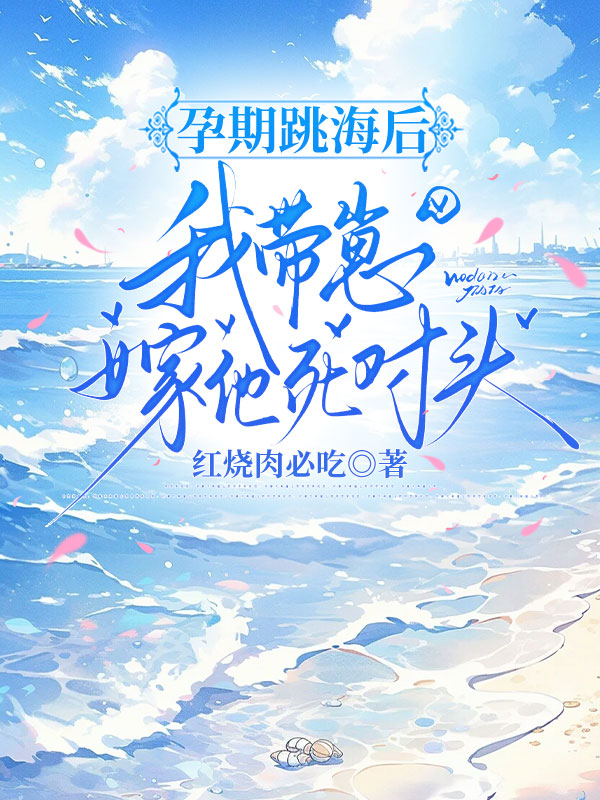 孕期跳海后，我带崽嫁他死对头
