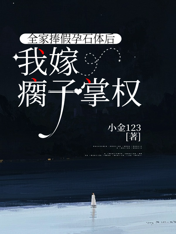 全家捧假孕石体后，我嫁瘸子掌权
