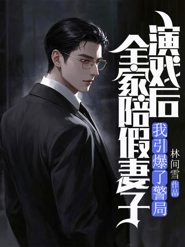 全家陪假妻子演戏后，我引爆了警局