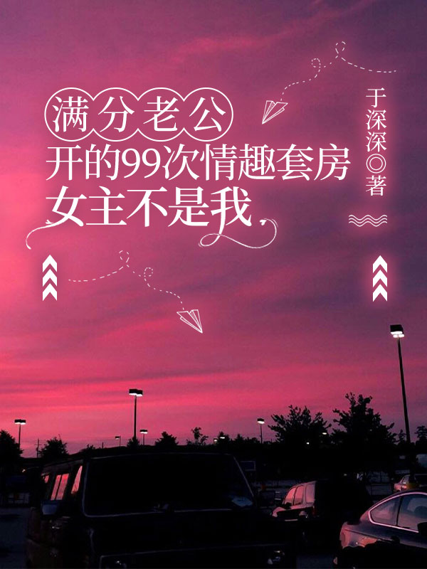 满分老公开的99次情趣套房，女主不是我