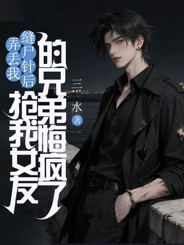 弄丢我缝尸针后，抢我女友的兄弟悔疯了