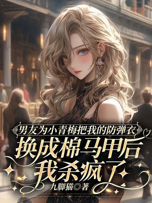 男友为小青梅把我的防弹衣换成棉马甲后，我杀疯了