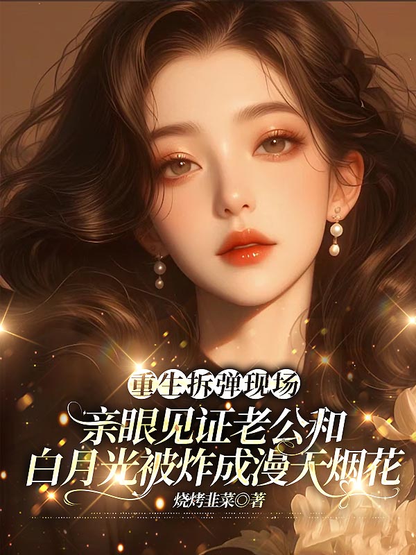 重生拆弹现场，亲眼见证老公和白月光被炸成漫天烟花