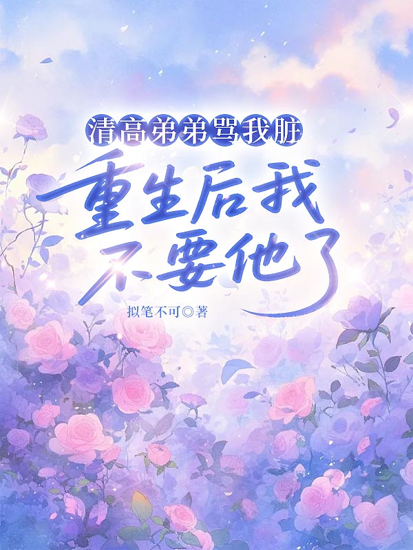 清高弟弟骂我脏，重生后我不要他了