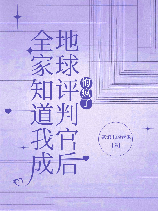 全家知道我成地球评判官后，悔疯了