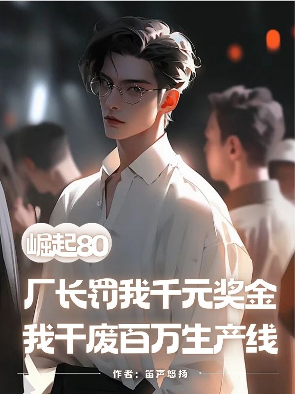 崛起80：厂长罚我千元奖金，我干废百万生产线