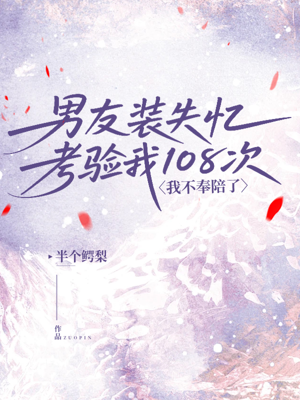 男友装失忆考验我108次，我不奉陪了