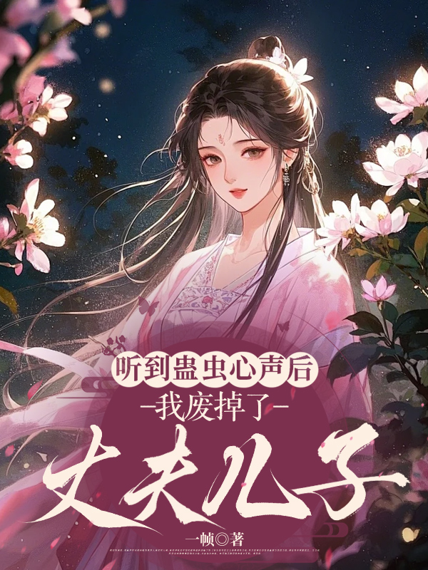 听到蛊虫心声后，我废掉了丈夫儿子