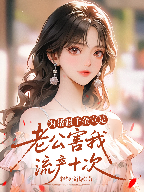 为帮假千金立足，老公害我流产十次