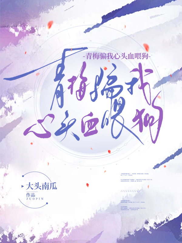 青梅骗我心头血喂狗