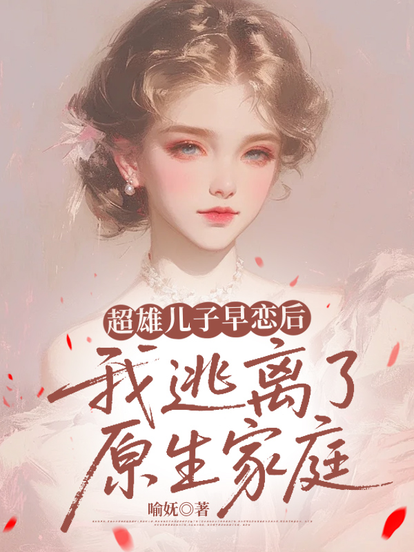超雄儿子早恋后，我逃离了原生家庭
