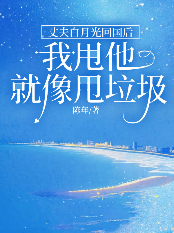 丈夫白月光回国后，我甩他就像甩垃圾