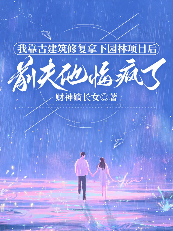 我靠古建筑修复拿下园林项目后，前夫他悔疯了