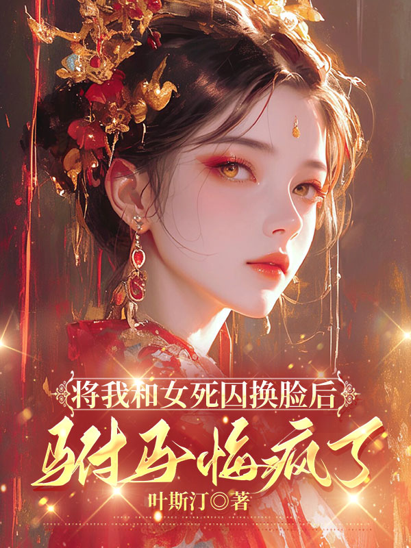 将我和女死囚换脸后，驸马悔疯了