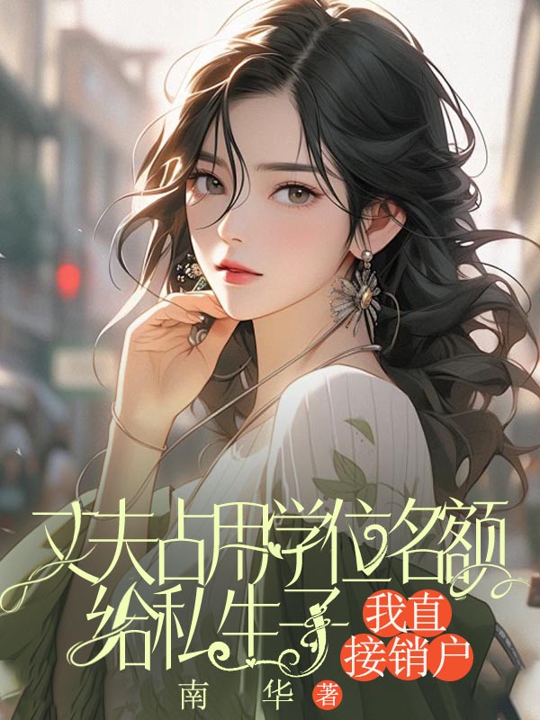 丈夫占用学位名额给私生子，我直接销户