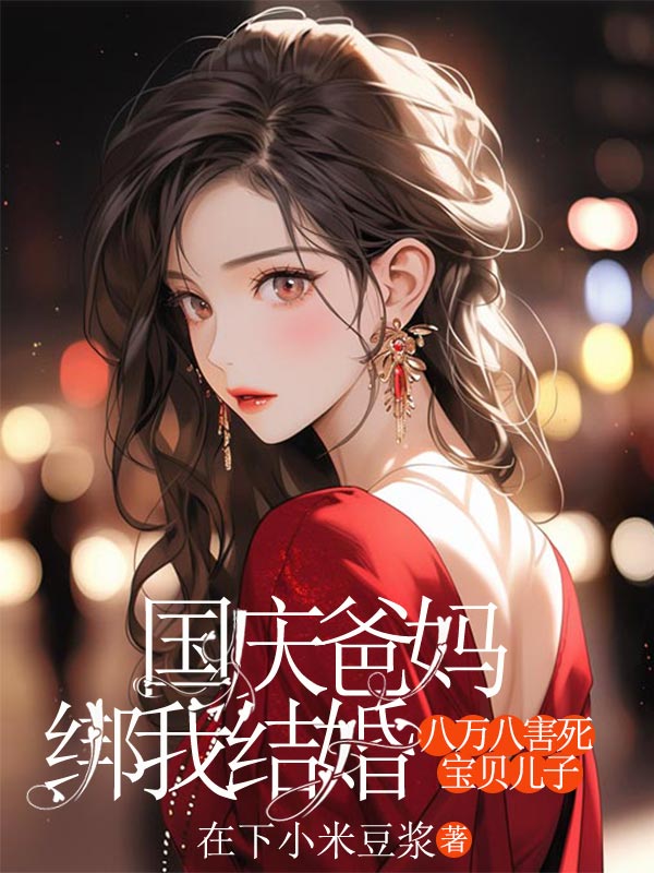 国庆爸妈绑我结婚，八万八害死宝贝儿子