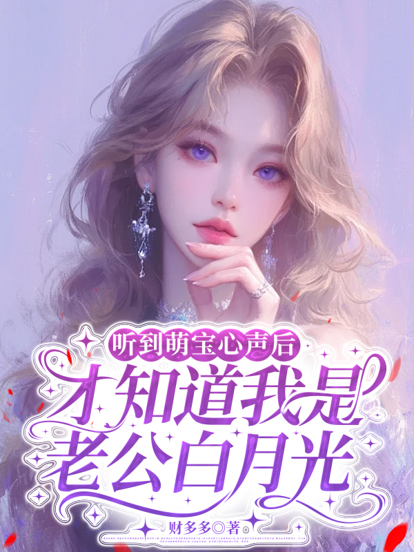 听到萌宝心声后，才知道我是老公白月光