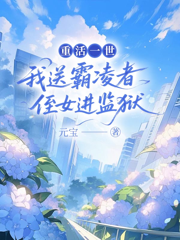 重活一世，我送霸凌者侄女进监狱