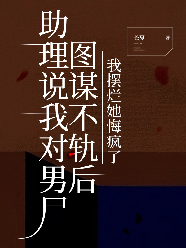 助理说我对男尸图谋不轨后，我摆烂她悔疯了