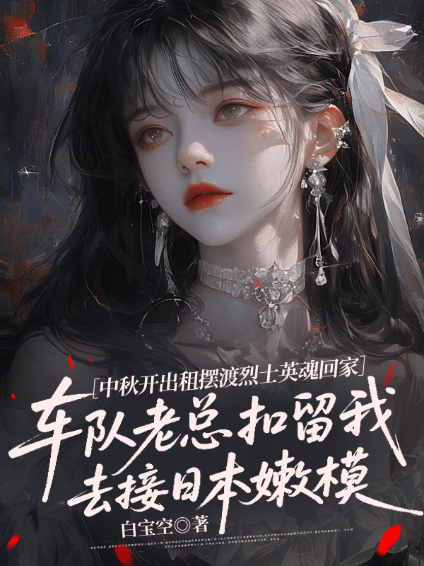 中秋开出租摆渡烈士英魂回家，车队老总扣留我去接日本嫩模