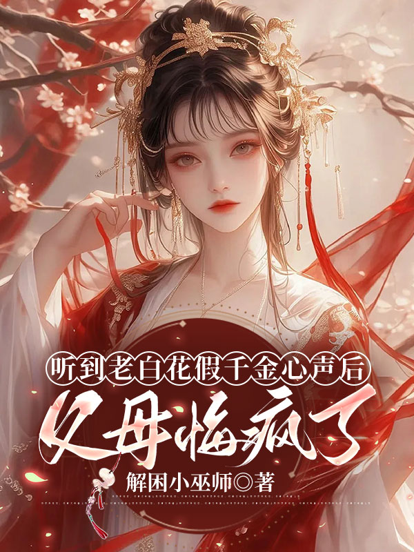 听到老白花假千金心声后，父母悔疯了