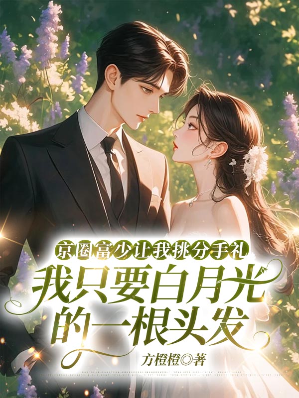 京圈富少让我挑分手礼，我只要白月光的一根头发