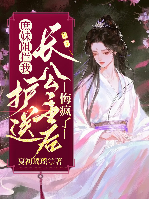 庶妹阻拦我护送长公主后，悔疯了
