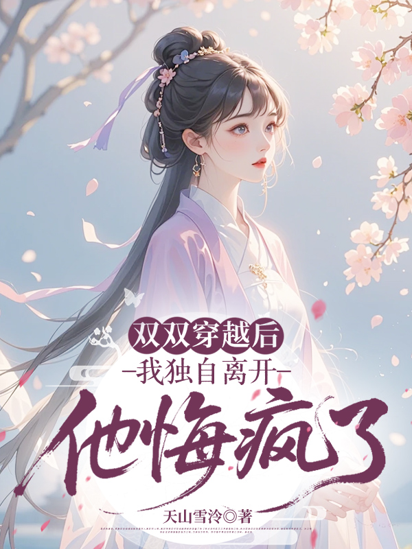 双双穿越后我独自离开，他悔疯了