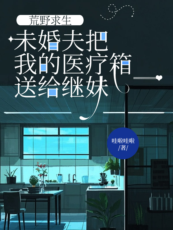 荒野求生，未婚夫把我的医疗箱送给继妹