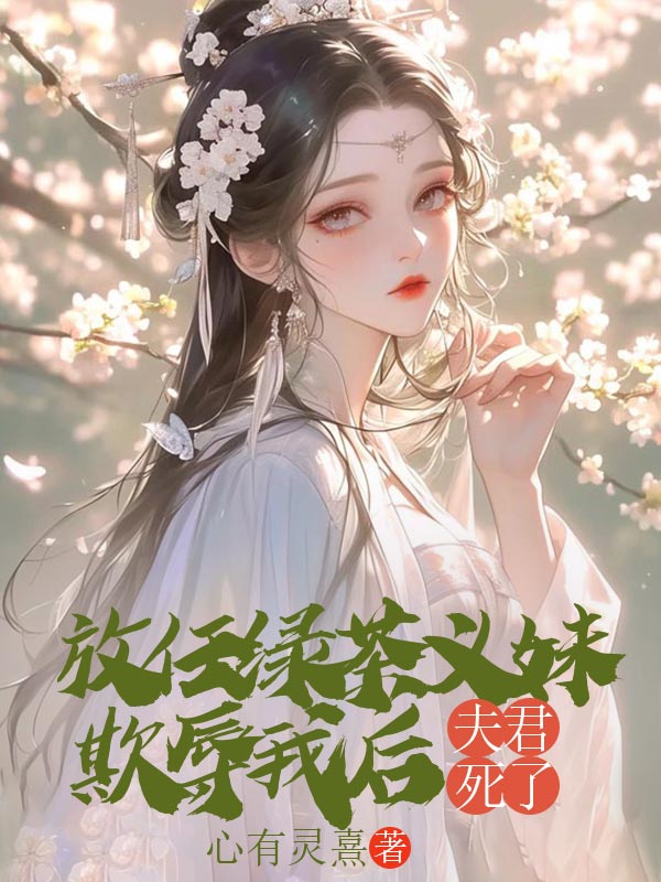 放任绿茶义妹欺辱我后，夫君死了