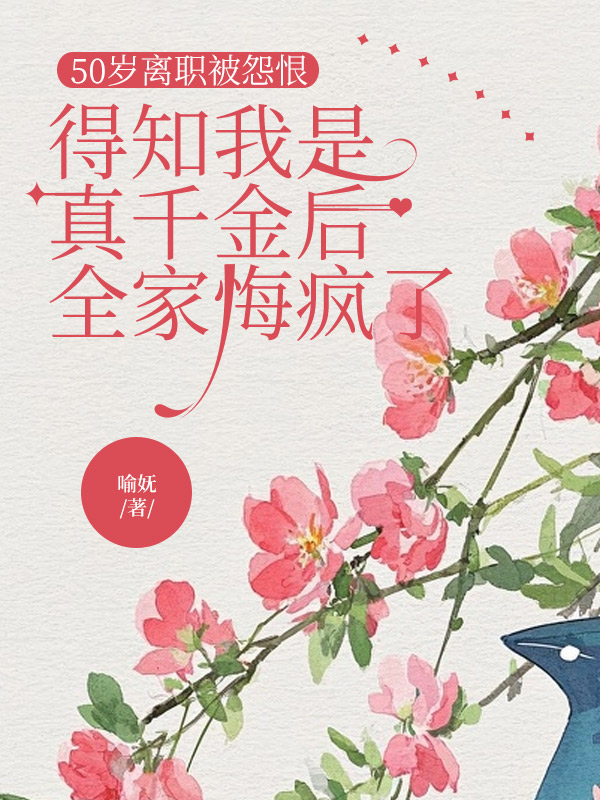 50岁离职被怨恨，得知我是真千金后全家悔疯了
