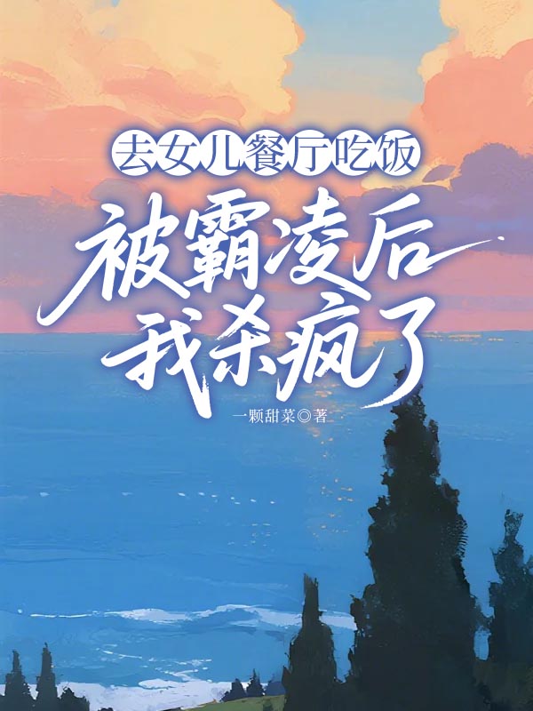 去女儿餐厅吃饭被霸凌后我杀疯了