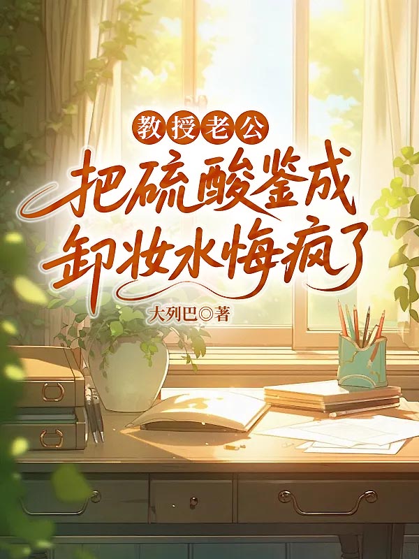 教授老公把硫酸鉴成卸妆水悔疯了